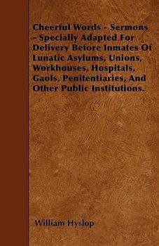 Cheerful Words - Sermons - Specially Adapted For Delivery Before Inmates Of Lunatic Asylums, Unions, Workhouses, Hospitals, Gaols, Penitentiaries, And Other Public Institutions.