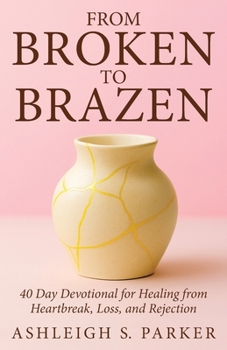 Paperback From Broken To Brazen: 40 Day Devotional for Healing from Heartbreak, Loss, and Rejection Book