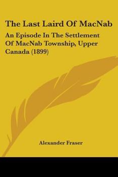 Paperback The Last Laird of Macnab: An Episode in the Settlement of Macnab Township, Upper Canada (1899) Book