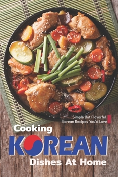Paperback Cooking Korean Dishes at Home: Simple but Flavorful Korean Recipes You'd Love Book