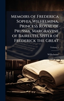Memoirs of Frederica Sophia Wilhelmina, Princess Royal of Prussia, Margravine of Baireuth, Sister of Frederick the Great