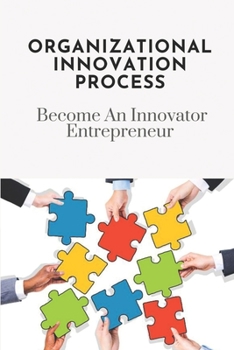 Paperback Organizational Innovation Process: Become An Innovator Entrepreneur: Organizational Innovation Theory Book