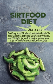 Sirtfood Diet: An Easy And Understandable Guide To lose weight, activate your skinny gene, lose Weight, burn fat and improve your Life with delicious sirtfood recipes