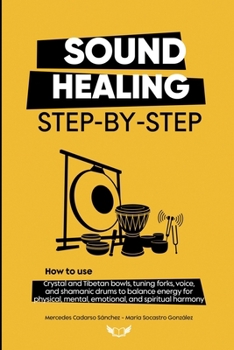 SOUND HEALING STEP-BY-STEP: How to use crystal and Tibetan bowls, tuning forks, voice, and shamanic drums to balance energy for personal and professional use harmony.