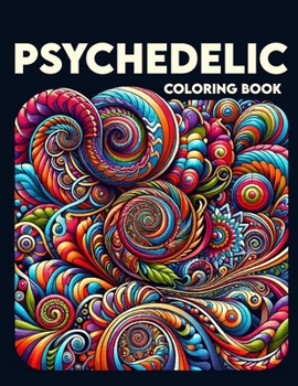 Psychedelic Coloring Book: Journey Through a World of Surreal Imagery and Mind-Altering Designs, Where Each Page Holds the Promise of a Transcend
