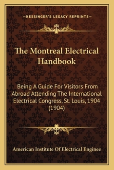 Paperback The Montreal Electrical Handbook: Being A Guide For Visitors From Abroad Attending The International Electrical Congress, St. Louis, 1904 (1904) Book