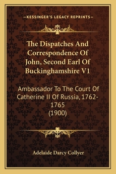 Paperback The Dispatches And Correspondence Of John, Second Earl Of Buckinghamshire V1: Ambassador To The Court Of Catherine II Of Russia, 1762-1765 (1900) Book