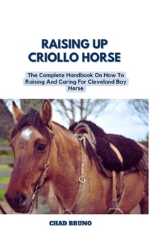 Paperback Raising Up Criollo Horse: The Complete Handbook On How To Raising And Caring For Criollo Horse Book