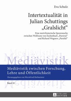Intertextualitaet in Julian Schuttings «Gralslicht»: Eine Motivhistorische Spurensuche Zwischen Wolframs Von Eschenbach «Parzival» Und Richard Wagners
