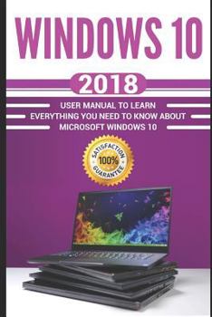 Paperback Windows 10: 2018 User Manual to Learn Everything You Need to Know about Microsoft Windows 10 Book