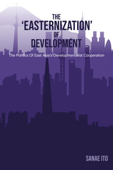 Paperback The 'Easternization' of Development: The Politics of East Asia's Developmentalist Cooperation Book