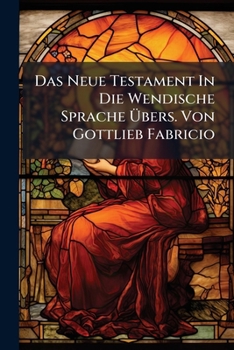Paperback Das Neue Testament In Die Wendische Sprache Übers. Von Gottlieb Fabricio Book