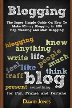 Paperback Blogging: The Super Simple Guide on How to Make Money Blogging in 2016 - Stop Working and Start Blogging Book