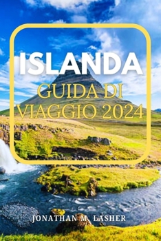 Paperback Islanda Viaggio Guida 2024: Viaggio verso una terra modellata dall'acqua, dal fuoco e dal ghiaccio, dove la natura grezza fiorisce in tutte le sue [Italian] Book