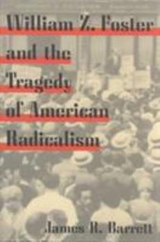 William Z. Foster and the Tragedy of American Radicalism - Book  of the Working Class in American History