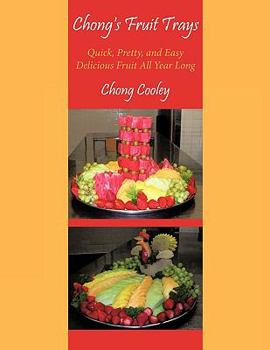 Paperback Chong's Fruit Trays: Quick, Pretty, and Easy Delicious Fruit All Year Long Book