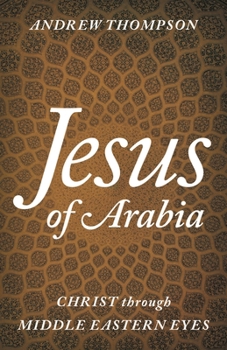 Hardcover Jesus of Arabia: Christ through Middle Eastern Eyes Book