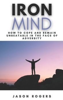 Paperback Iron Mind: How to Cope and Remain Unbeatable in the Face of Adversity A Step-By-Step Guide to Facing Life's Challenges Book