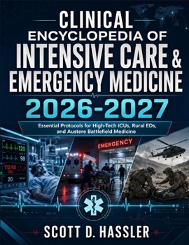 Clinical Encyclopedia of Intensive Care & Emergency Medicine 2026–2027: Essential Protocols for High-Tech ICUs, Rural EDs, and Austere Battlefield Medicine