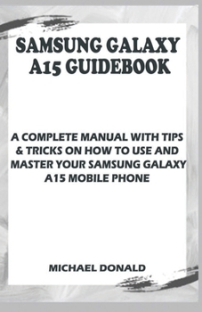 Paperback Samsung Galaxy A15 Manual For Beginners And Seniors: A Complete Manual With Tips & Tricks On How To Use And Master Your Samsung Galaxy A15 Mobile Phon Book