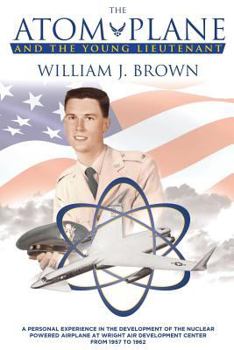 Paperback The Atom Plane And The Young Lieutenant: A Personal Experience In The Development Of The Nuclear Powered Airplane At Wright Air Development Center Fro Book
