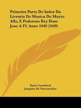 Primeira Parte Do Index Da Livraria De Musica Do Muyto Allo, E Poderoso Rey Dom Joao A IV, Anno 1649