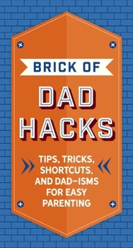 Hardcover The Brick of Dad Hacks: Tips, Tricks, Shortcuts, and Dad-Isms for Easy Parenting (Fatherhood, Parenting Book, Parenting Advice, New Dads) Book