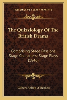 Paperback The Quizziology Of The British Drama: Comprising Stage Passions; Stage Characters; Stage Plays (1846) Book