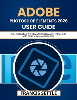 Paperback Adobe Photoshop Elements 2026 User Guide: Practical Editing Workflows for Photography Enthusiasts with Basic to Intermediate Skills Book