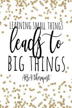 Learning Small Things Leads To Big Things ABA Therapist: Behavior Therapist GIfts, ABA Therapy Gifts, Behavior Therapist Notebook, Behavior Therapy Journal, ABA Therapy, 6x9 college ruled notebook