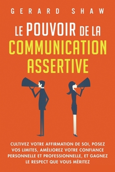 Paperback Le pouvoir de la communication assertive: Cultivez votre affirmation de soi, posez vos limites, améliorez votre confiance personnelle et professionnel [French] Book