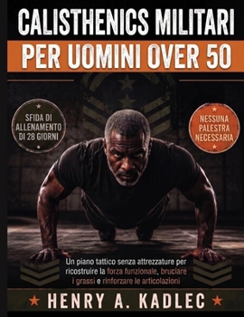 Calsthenics militari per uomini over 50: Un piano tattico senza attrezzature per ricostruire la forza funzionale, bruciare i grassi e rinforzare le articolazioni (Italian Edition)