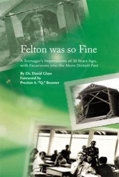 Felton was so Fine: A Teenager's Impressions of 50 Years Ago, with Excursions into the More Distant Past