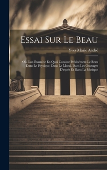 Hardcover Essai Sur Le Beau: Où L'on Examine En Quoi Consiste Précisément Le Beau Dans Le Physique, Dans Le Moral, Dans Les Ouvrages D'esprit Et Da [French] Book