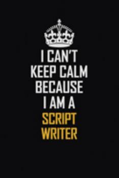 I Can't Keep Calm Because I Am A Script Writer: Motivational Career Pride Quote 6x9 Blank Lined Job Inspirational Notebook Journal