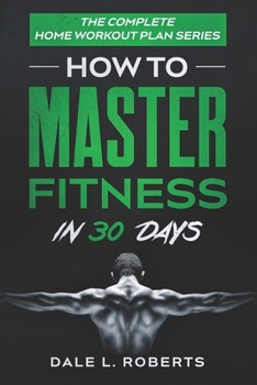Paperback The Complete Home Workout Plan Series: How to Master Fitness in 30 Days Book