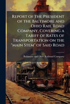 Report of the President of the Baltimore and Ohio Rail Road Company, Covering a Tariff of Rates of Transportation on the main Stem of Said Road: In Obedience to an Order of the House of Delegates, Jan