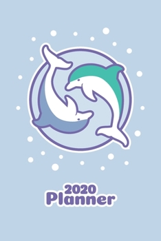 Kawaii Planner 2020 Cute Dolphin Lover Organizer: Daily, Weekly & Monthly Calendar Diary