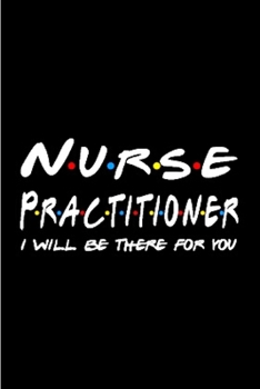 Paperback Nurse Practitioner I Will be there for you: Nurse Practitioner Notebook journal Diary Cute funny humorous blank lined notebook Gift for student school Book