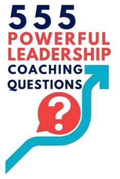 Paperback 555 Powerful Leadership Coaching Questions: Mastering Leadership and Coaching with Powerful Questions to Inspire Growth and Drive Performance Book