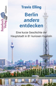 Paperback Berlin anders entdecken: Eine kurze Geschichte der Hauptstadt in 81 kuriosen Kapiteln [German] Book