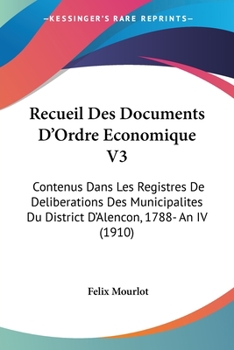 Paperback Recueil Des Documents D'Ordre Economique V3: Contenus Dans Les Registres De Deliberations Des Municipalites Du District D'Alencon, 1788- An IV (1910) [French] Book