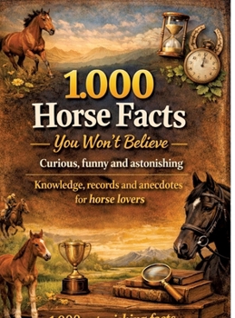 1,000 horse facts you won't believe: Curious, funny and astonishing: knowledge, records and anecdotes for horse lovers - 1,000 astonishing facts