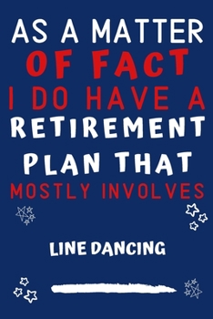 As A Matter Of Fact I Do Have A Retirement Plan That Mostly Involves Line Dancing: Perfect Line Dancing Gift | Blank Lined Notebook Journal | 120 Pages 6 x 9 Format | Office Gag Humour and Banter