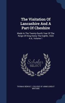 Hardcover The Visitation Of Lancashire And A Part Of Cheshire: Made In The Twenty-fourth Year Of The Reign Of King Henry The Eighth, 1533 A.d., Volume 1 Book