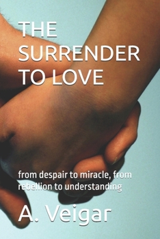 THE SURRENDER TO LOVE: from despair to miracle, from rebellion to understanding