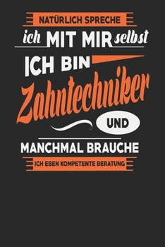 Natürlich Spreche Ich Mit Mir Selbst Ich bin Zahntechniker Und Manchmal Brauche Ich Eben Kompetente Beratung: Zahntechniker Notizbuch | Zahntechniker ... Karierte Seiten | ca. A 5 (German Edition)