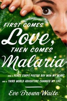 Hardcover First Comes Love, Then Comes Malaria: How a Peace Corps Poster Boy Won My Heart and a Third-World Adventure Changed My Life Book