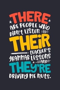 There Are People Who Didnt Listen To Their Teachers Grammar Lessons And Theyre Driving Me Nuts: Teacher Lined Notebook, Journal, Organizer, Diary, Composition Notebook, Gifts for Teachers