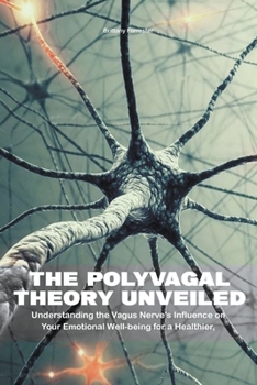 Paperback The Polyvagal Theory Unveiled Understanding the Vagus Nerve's Influence on Your Emotional Well-being for a Healthier, Happier Life Book